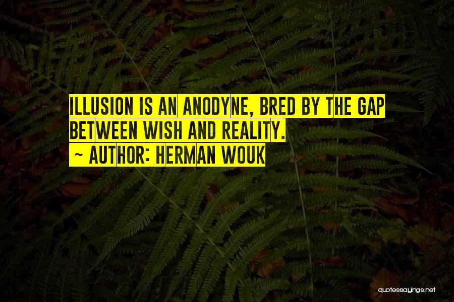 Herman Wouk Quotes: Illusion Is An Anodyne, Bred By The Gap Between Wish And Reality.