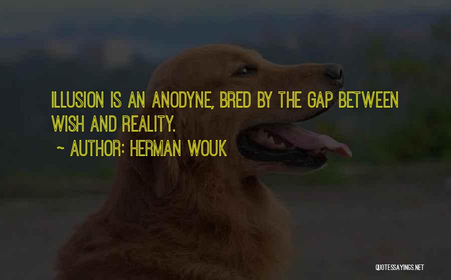 Herman Wouk Quotes: Illusion Is An Anodyne, Bred By The Gap Between Wish And Reality.