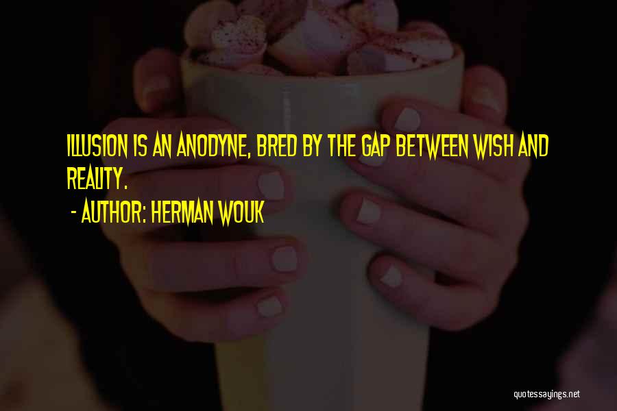 Herman Wouk Quotes: Illusion Is An Anodyne, Bred By The Gap Between Wish And Reality.