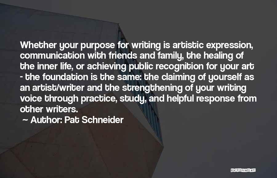 Pat Schneider Quotes: Whether Your Purpose For Writing Is Artistic Expression, Communication With Friends And Family, The Healing Of The Inner Life, Or