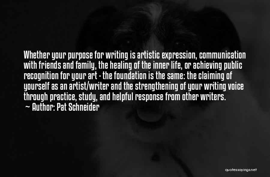 Pat Schneider Quotes: Whether Your Purpose For Writing Is Artistic Expression, Communication With Friends And Family, The Healing Of The Inner Life, Or