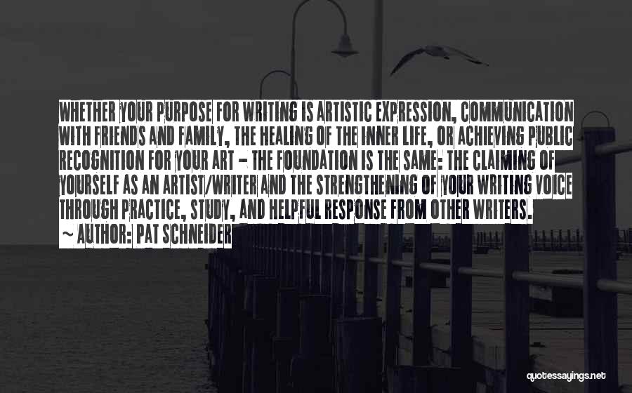 Pat Schneider Quotes: Whether Your Purpose For Writing Is Artistic Expression, Communication With Friends And Family, The Healing Of The Inner Life, Or