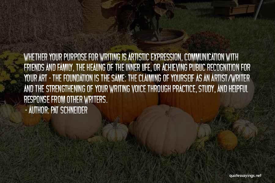 Pat Schneider Quotes: Whether Your Purpose For Writing Is Artistic Expression, Communication With Friends And Family, The Healing Of The Inner Life, Or