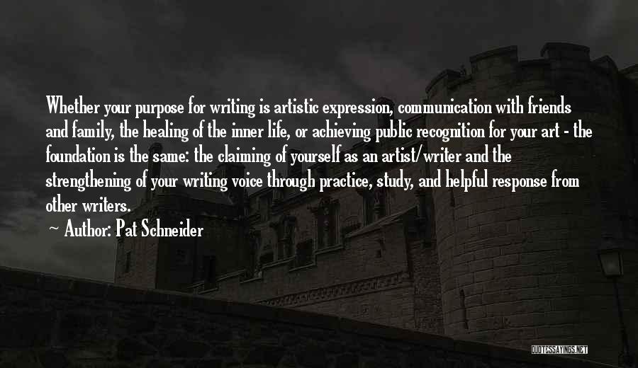 Pat Schneider Quotes: Whether Your Purpose For Writing Is Artistic Expression, Communication With Friends And Family, The Healing Of The Inner Life, Or