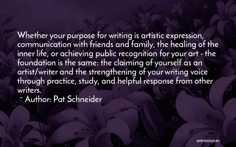 Pat Schneider Quotes: Whether Your Purpose For Writing Is Artistic Expression, Communication With Friends And Family, The Healing Of The Inner Life, Or
