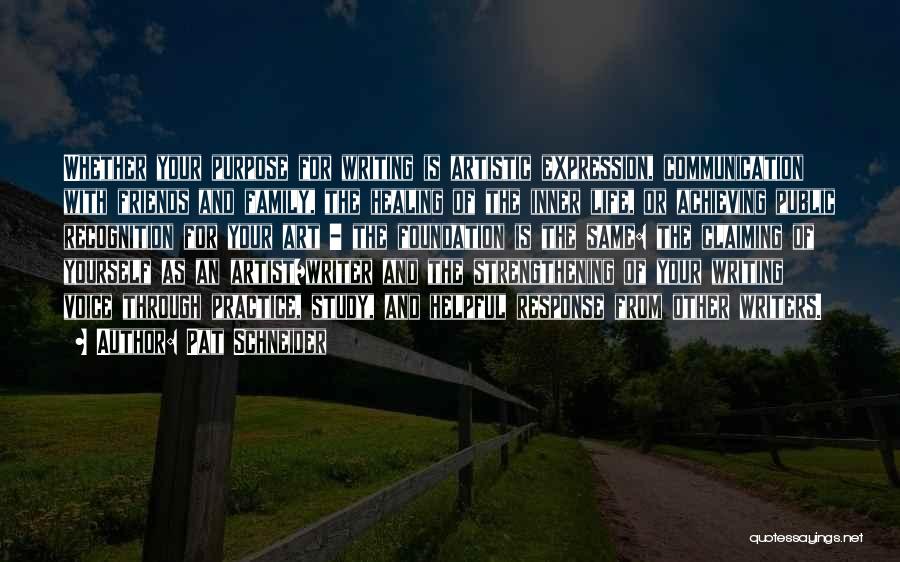 Pat Schneider Quotes: Whether Your Purpose For Writing Is Artistic Expression, Communication With Friends And Family, The Healing Of The Inner Life, Or