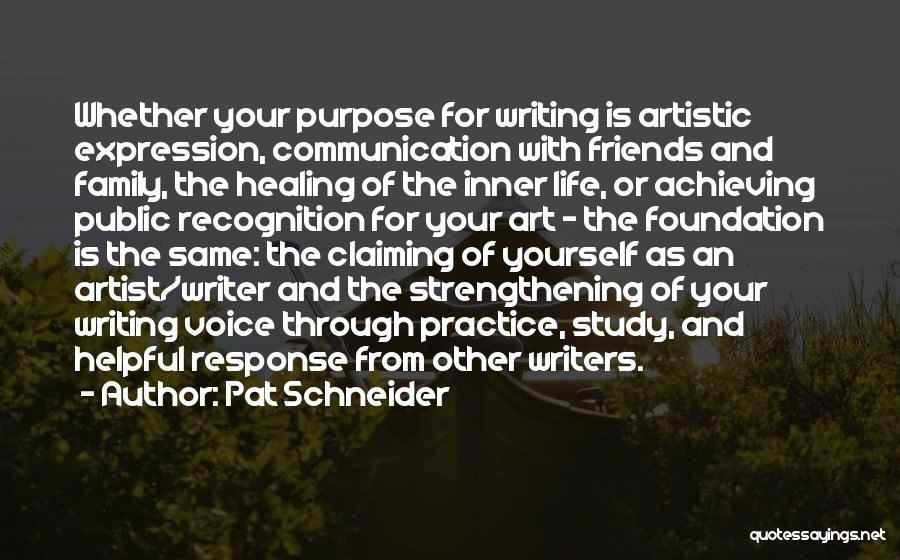 Pat Schneider Quotes: Whether Your Purpose For Writing Is Artistic Expression, Communication With Friends And Family, The Healing Of The Inner Life, Or