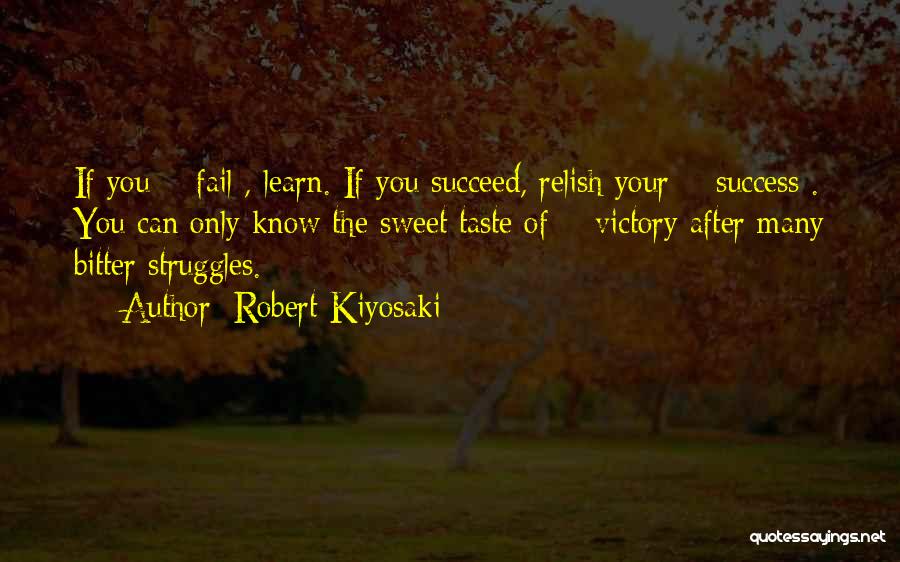 Robert Kiyosaki Quotes: If You # Fail , Learn. If You Succeed, Relish Your # Success . You Can Only Know The Sweet