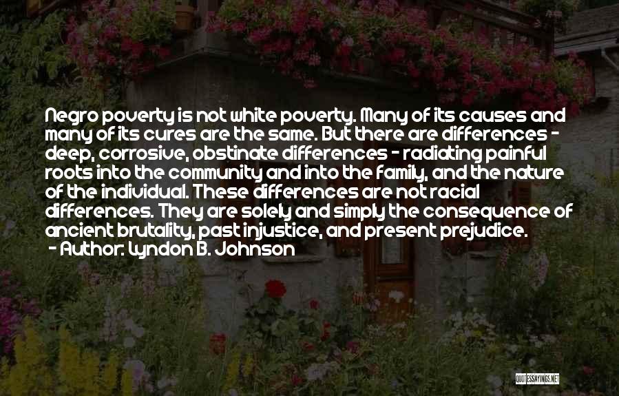 Lyndon B. Johnson Quotes: Negro Poverty Is Not White Poverty. Many Of Its Causes And Many Of Its Cures Are The Same. But There
