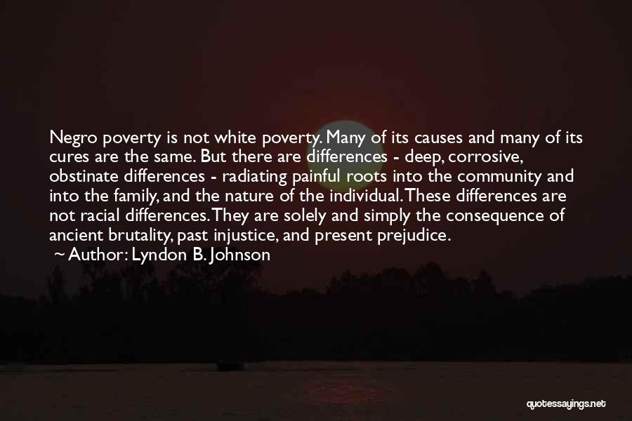 Lyndon B. Johnson Quotes: Negro Poverty Is Not White Poverty. Many Of Its Causes And Many Of Its Cures Are The Same. But There