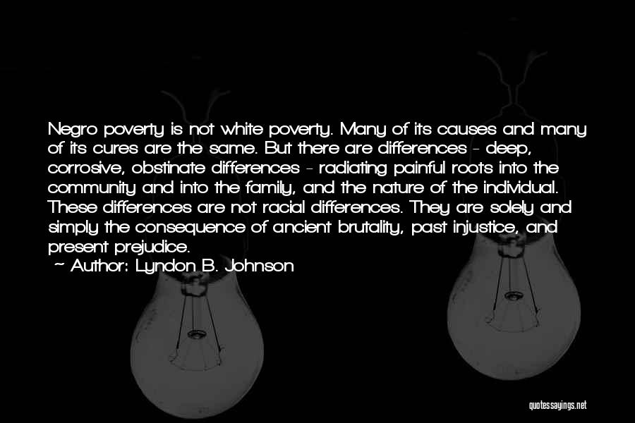 Lyndon B. Johnson Quotes: Negro Poverty Is Not White Poverty. Many Of Its Causes And Many Of Its Cures Are The Same. But There