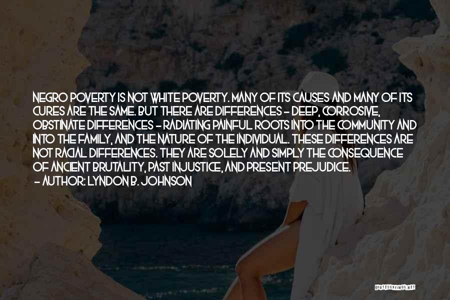 Lyndon B. Johnson Quotes: Negro Poverty Is Not White Poverty. Many Of Its Causes And Many Of Its Cures Are The Same. But There