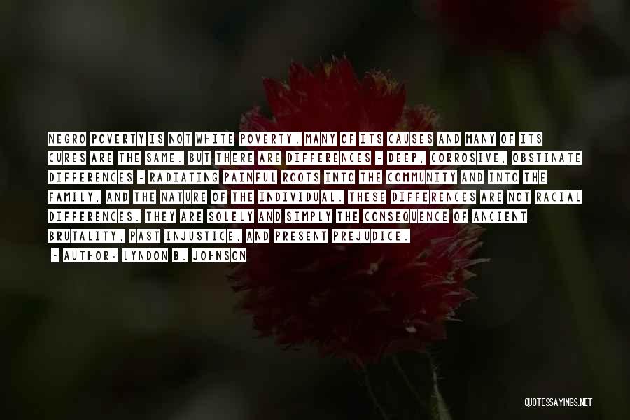 Lyndon B. Johnson Quotes: Negro Poverty Is Not White Poverty. Many Of Its Causes And Many Of Its Cures Are The Same. But There
