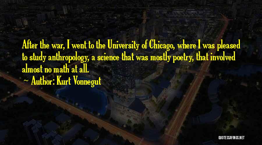 Kurt Vonnegut Quotes: After The War, I Went To The University Of Chicago, Where I Was Pleased To Study Anthropology, A Science That