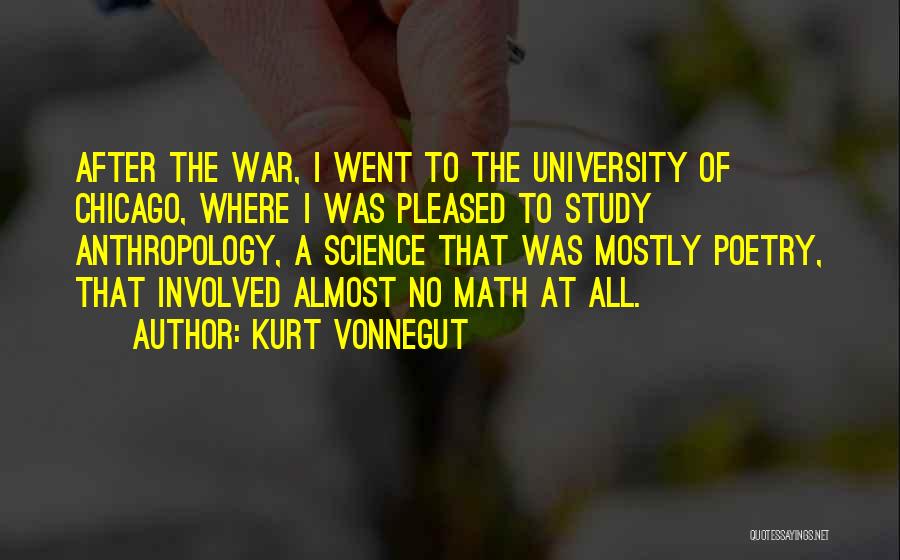 Kurt Vonnegut Quotes: After The War, I Went To The University Of Chicago, Where I Was Pleased To Study Anthropology, A Science That