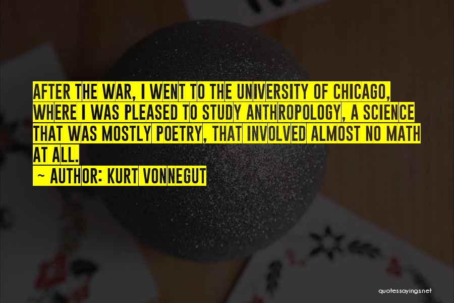 Kurt Vonnegut Quotes: After The War, I Went To The University Of Chicago, Where I Was Pleased To Study Anthropology, A Science That
