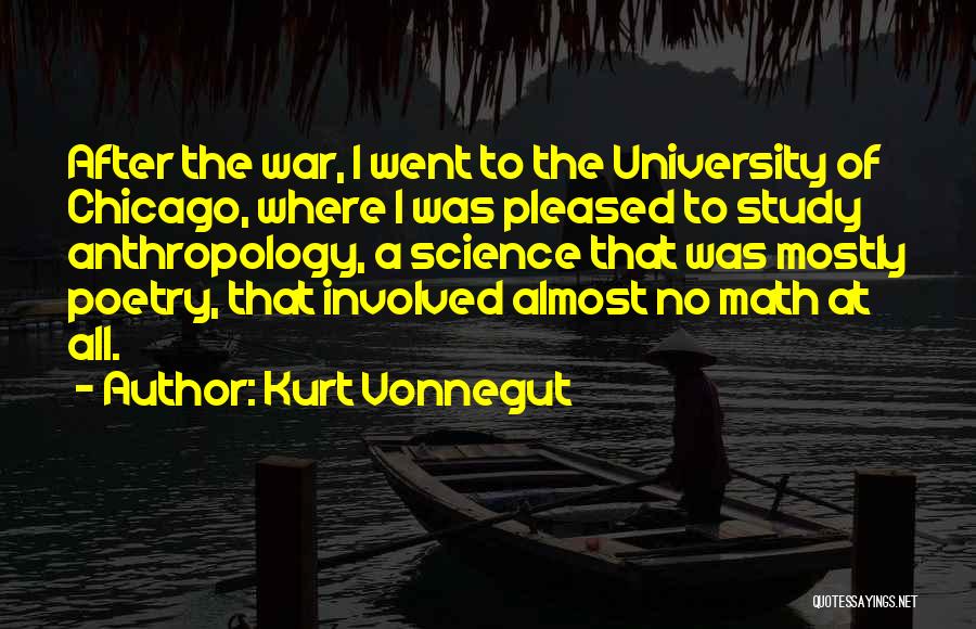 Kurt Vonnegut Quotes: After The War, I Went To The University Of Chicago, Where I Was Pleased To Study Anthropology, A Science That