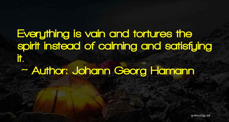 Johann Georg Hamann Quotes: Everything Is Vain And Tortures The Spirit Instead Of Calming And Satisfying It.