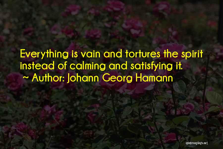 Johann Georg Hamann Quotes: Everything Is Vain And Tortures The Spirit Instead Of Calming And Satisfying It.