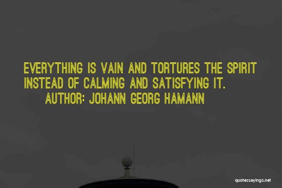 Johann Georg Hamann Quotes: Everything Is Vain And Tortures The Spirit Instead Of Calming And Satisfying It.