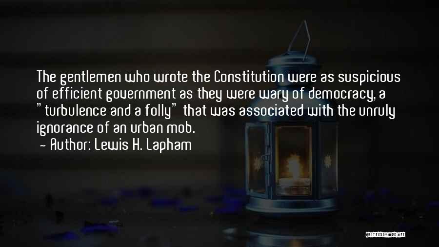 Lewis H. Lapham Quotes: The Gentlemen Who Wrote The Constitution Were As Suspicious Of Efficient Government As They Were Wary Of Democracy, A Turbulence