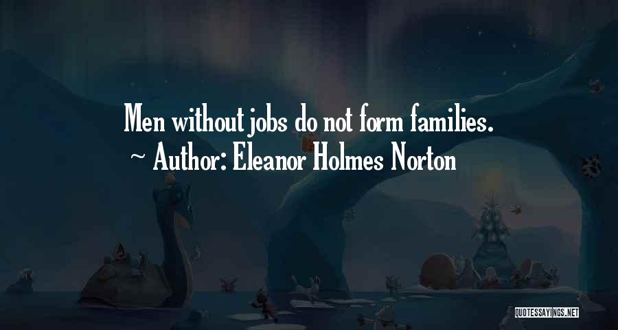 Eleanor Holmes Norton Quotes: Men Without Jobs Do Not Form Families.