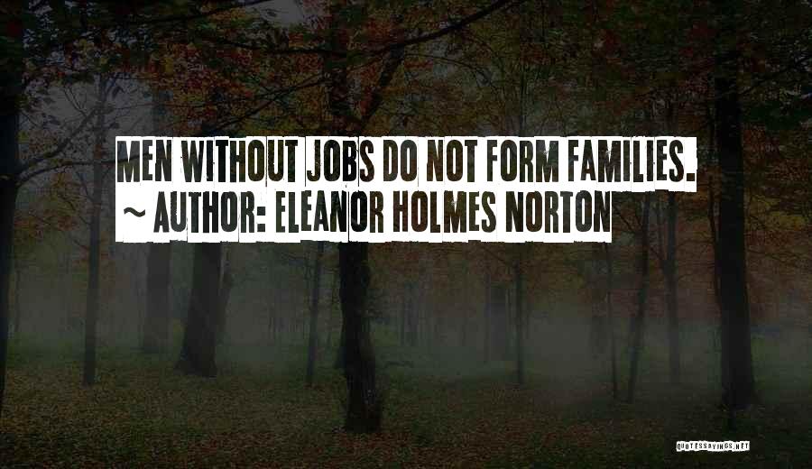 Eleanor Holmes Norton Quotes: Men Without Jobs Do Not Form Families.