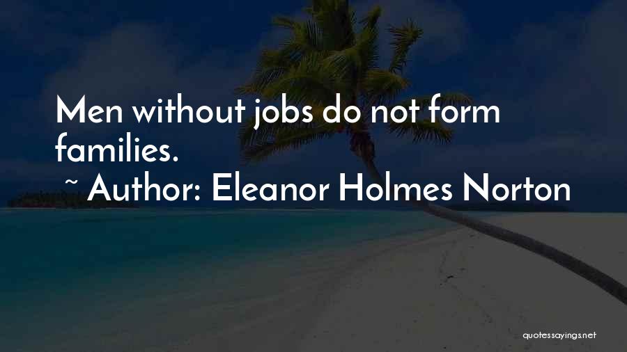 Eleanor Holmes Norton Quotes: Men Without Jobs Do Not Form Families.