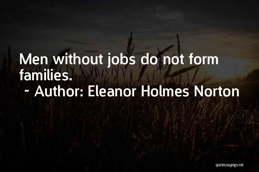 Eleanor Holmes Norton Quotes: Men Without Jobs Do Not Form Families.