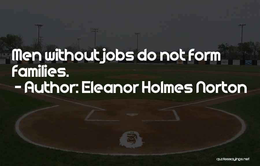 Eleanor Holmes Norton Quotes: Men Without Jobs Do Not Form Families.