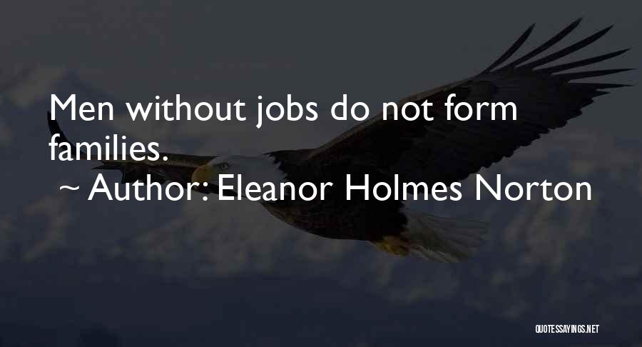 Eleanor Holmes Norton Quotes: Men Without Jobs Do Not Form Families.