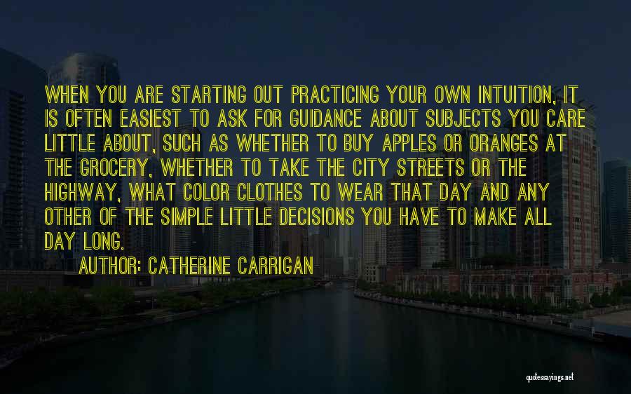 Catherine Carrigan Quotes: When You Are Starting Out Practicing Your Own Intuition, It Is Often Easiest To Ask For Guidance About Subjects You