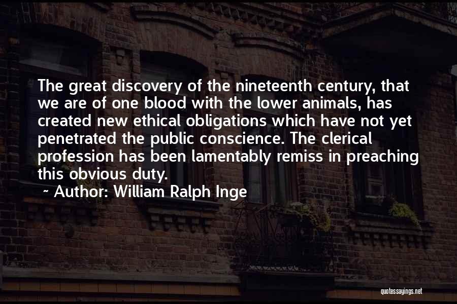 William Ralph Inge Quotes: The Great Discovery Of The Nineteenth Century, That We Are Of One Blood With The Lower Animals, Has Created New