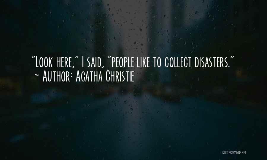 Agatha Christie Quotes: Look Here, I Said, People Like To Collect Disasters.
