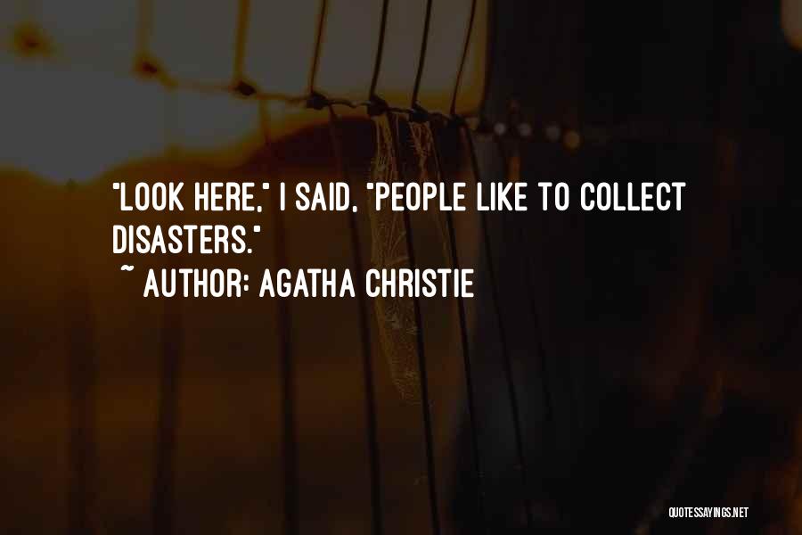 Agatha Christie Quotes: Look Here, I Said, People Like To Collect Disasters.