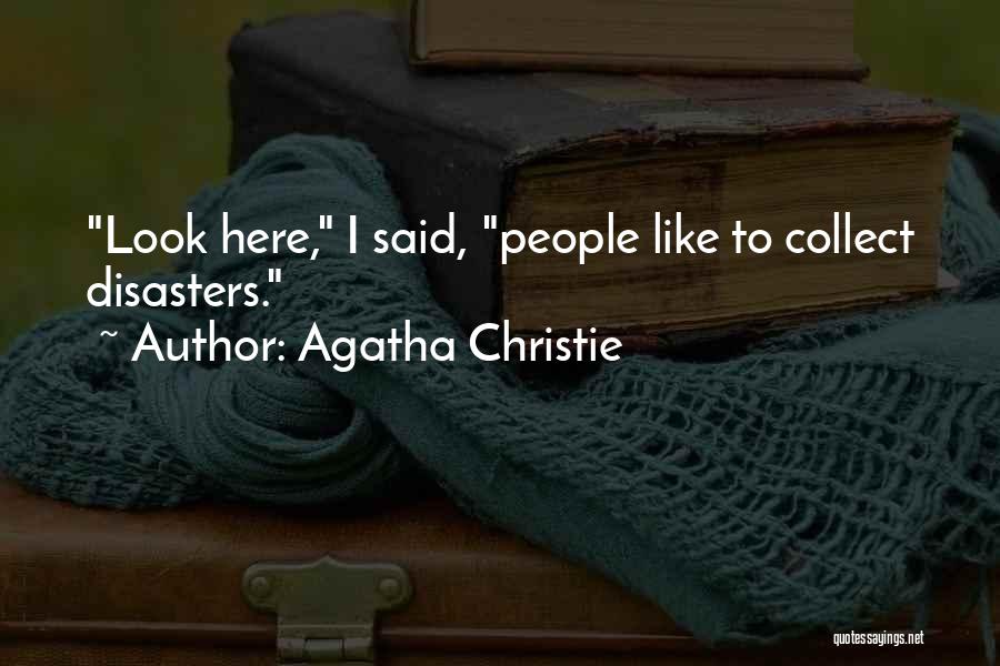 Agatha Christie Quotes: Look Here, I Said, People Like To Collect Disasters.