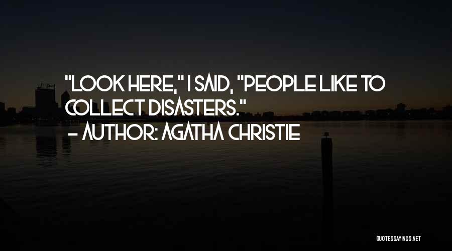 Agatha Christie Quotes: Look Here, I Said, People Like To Collect Disasters.