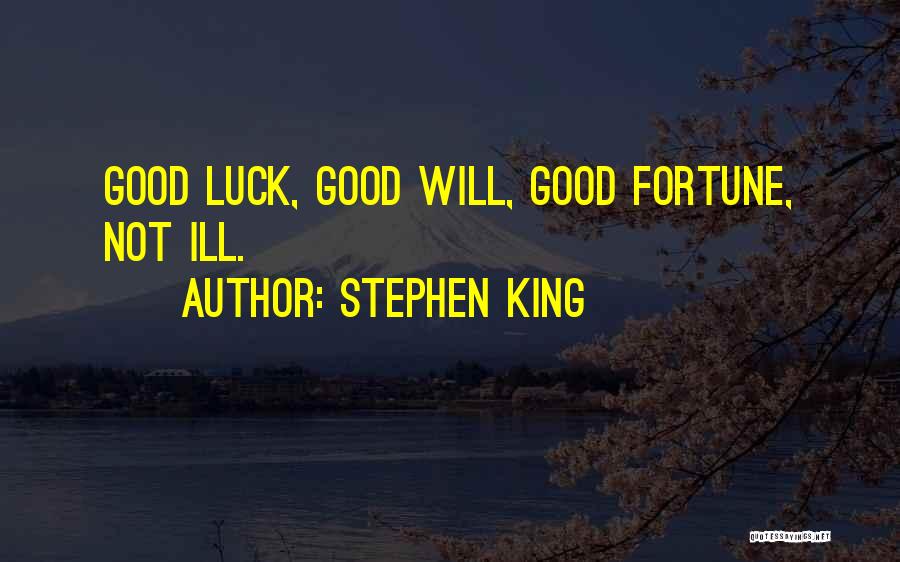 Stephen King Quotes: Good Luck, Good Will, Good Fortune, Not Ill.