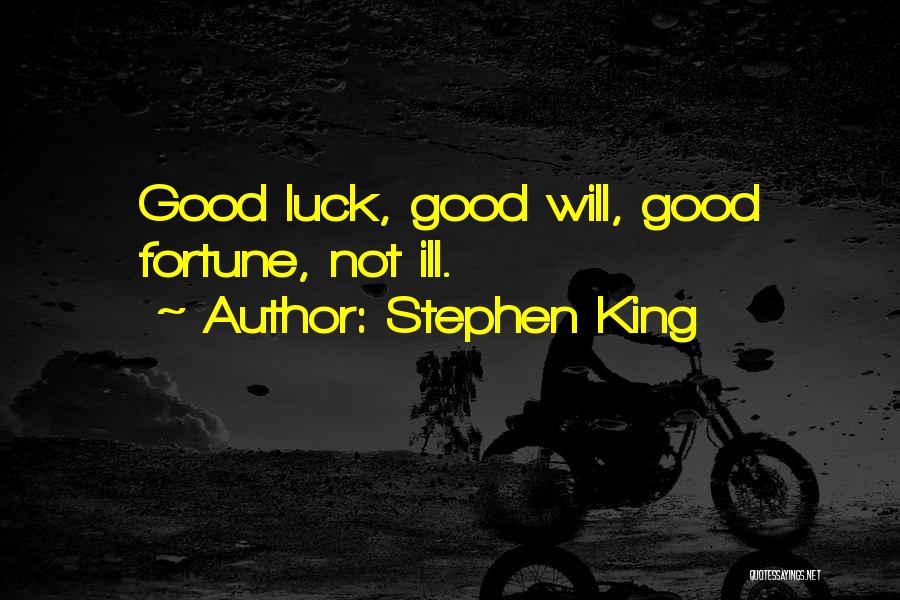 Stephen King Quotes: Good Luck, Good Will, Good Fortune, Not Ill.