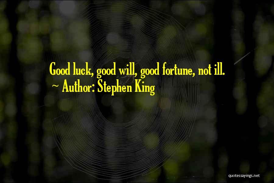 Stephen King Quotes: Good Luck, Good Will, Good Fortune, Not Ill.
