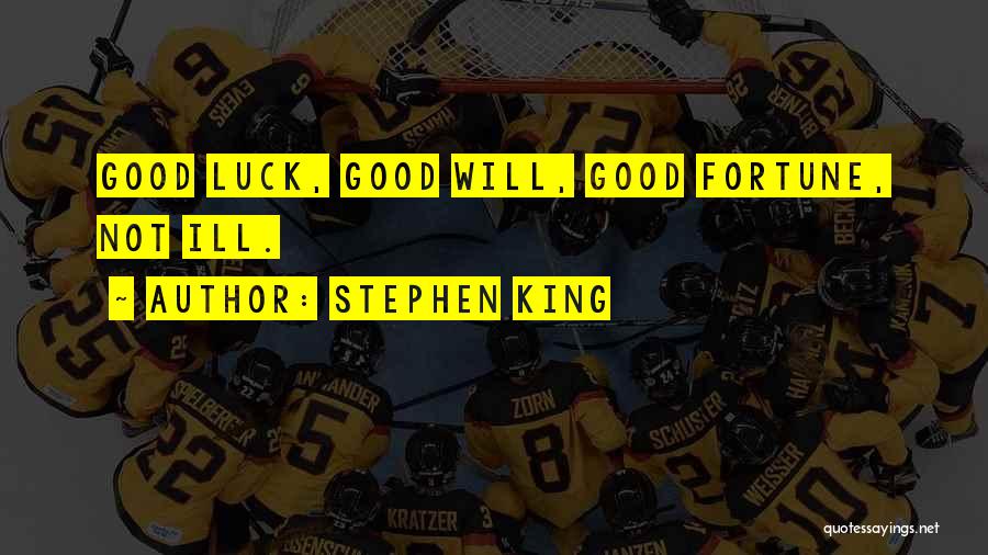 Stephen King Quotes: Good Luck, Good Will, Good Fortune, Not Ill.