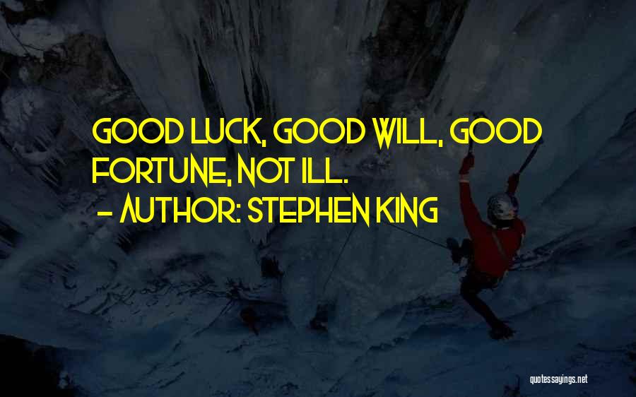Stephen King Quotes: Good Luck, Good Will, Good Fortune, Not Ill.
