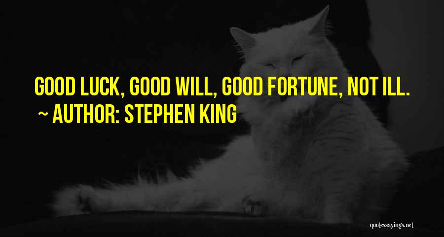 Stephen King Quotes: Good Luck, Good Will, Good Fortune, Not Ill.