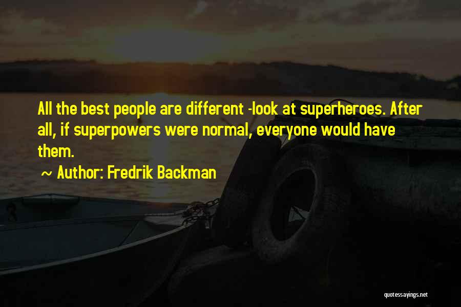Fredrik Backman Quotes: All The Best People Are Different -look At Superheroes. After All, If Superpowers Were Normal, Everyone Would Have Them.