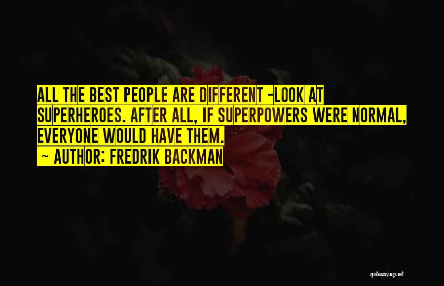 Fredrik Backman Quotes: All The Best People Are Different -look At Superheroes. After All, If Superpowers Were Normal, Everyone Would Have Them.
