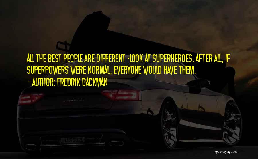 Fredrik Backman Quotes: All The Best People Are Different -look At Superheroes. After All, If Superpowers Were Normal, Everyone Would Have Them.