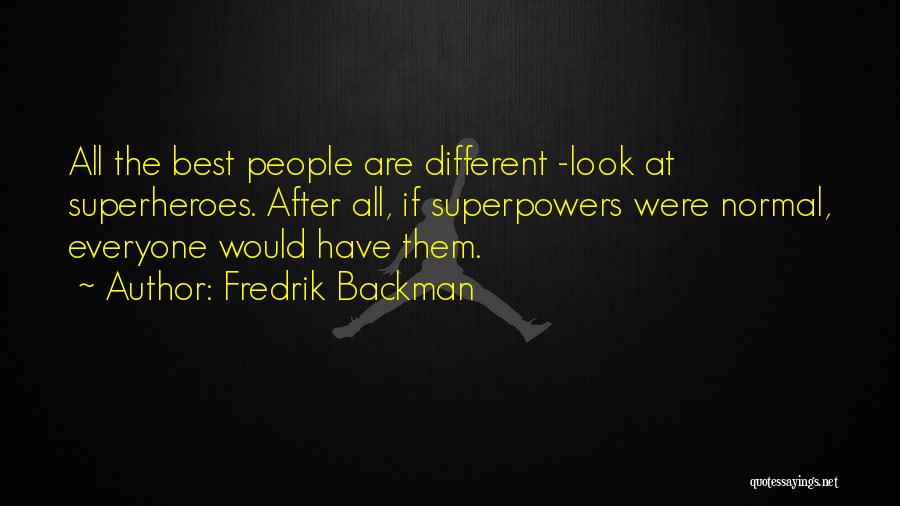 Fredrik Backman Quotes: All The Best People Are Different -look At Superheroes. After All, If Superpowers Were Normal, Everyone Would Have Them.