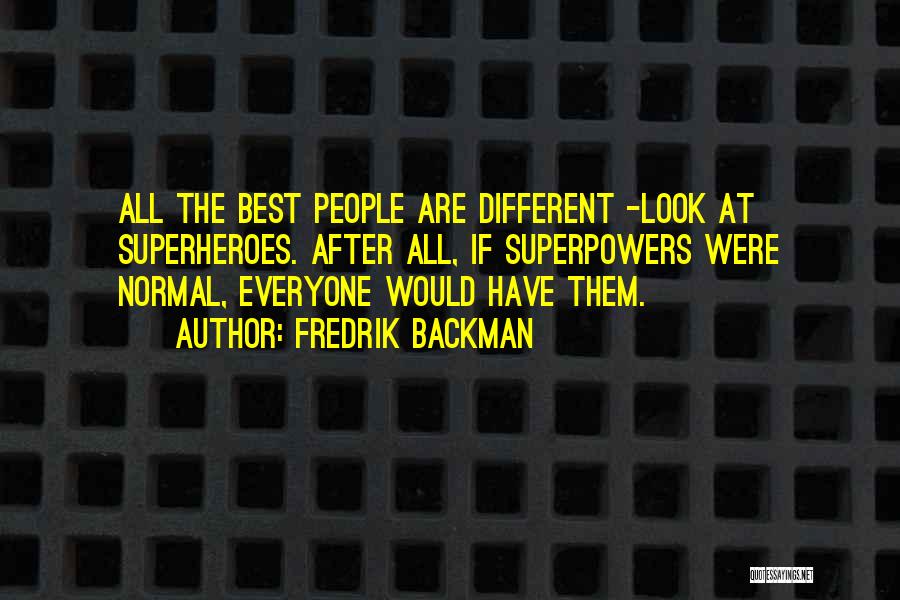 Fredrik Backman Quotes: All The Best People Are Different -look At Superheroes. After All, If Superpowers Were Normal, Everyone Would Have Them.