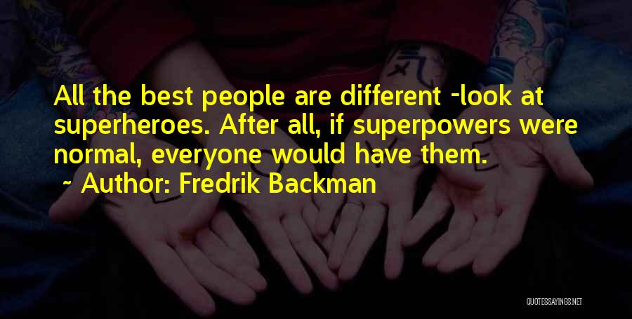 Fredrik Backman Quotes: All The Best People Are Different -look At Superheroes. After All, If Superpowers Were Normal, Everyone Would Have Them.