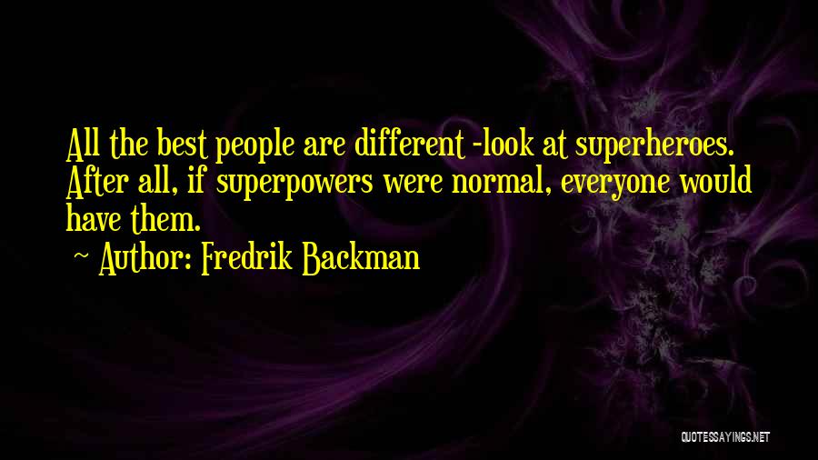 Fredrik Backman Quotes: All The Best People Are Different -look At Superheroes. After All, If Superpowers Were Normal, Everyone Would Have Them.